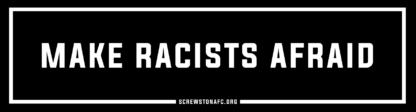 Black and white bumper sticker which reads "Make Racists Afraid"